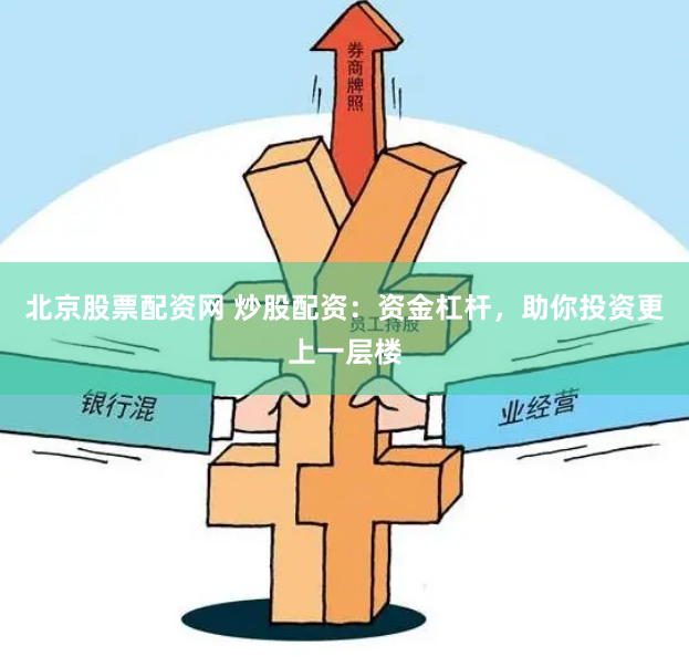北京股票配资网 炒股配资：资金杠杆，助你投资更上一层楼
