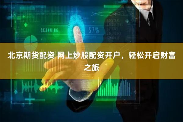 北京期货配资 网上炒股配资开户，轻松开启财富之旅