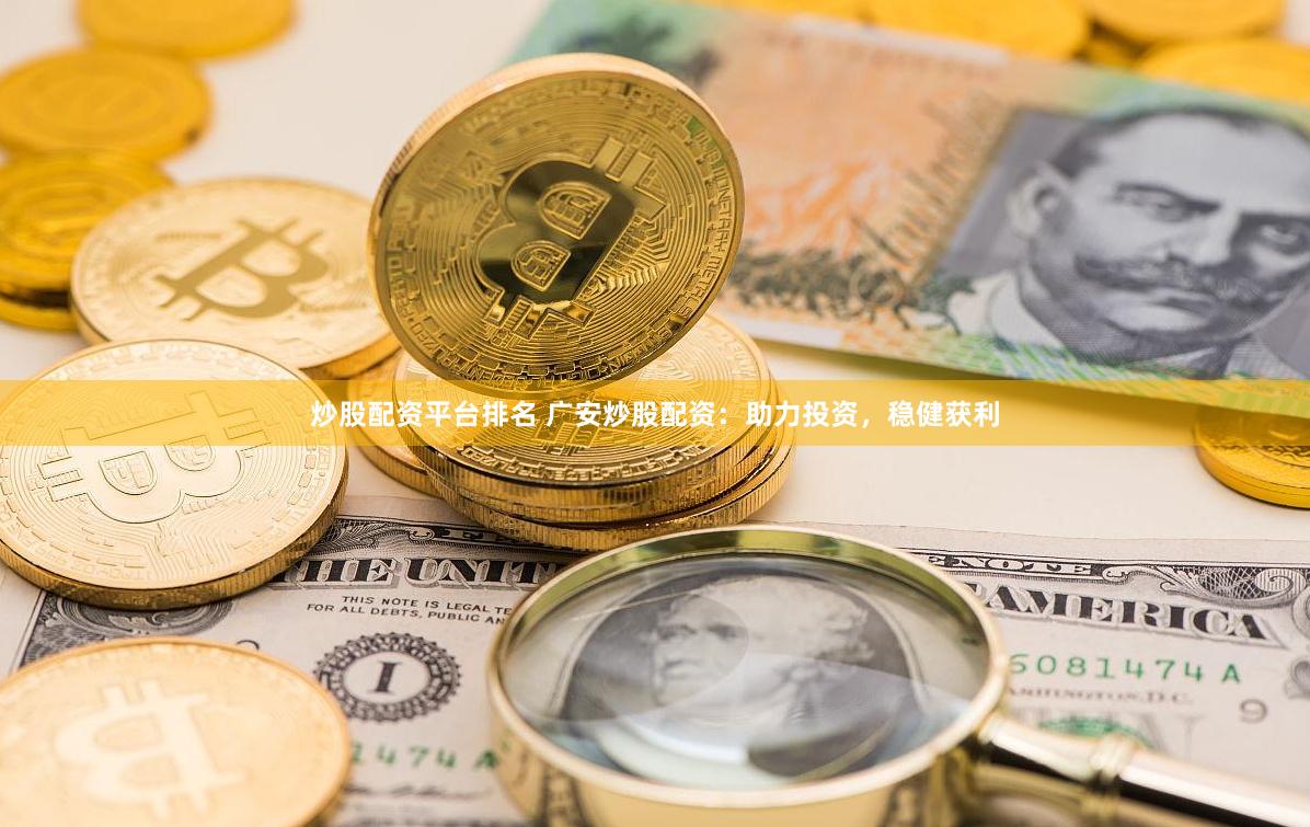 炒股配资平台排名 广安炒股配资：助力投资，稳健获利