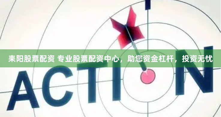 耒阳股票配资 专业股票配资中心，助您资金杠杆，投资无忧