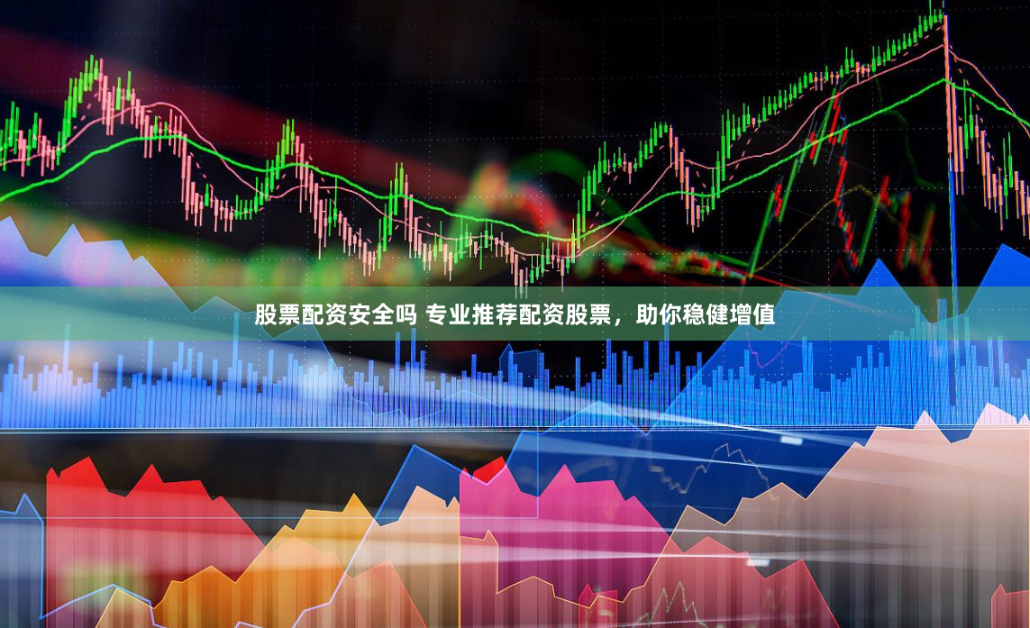 股票配资安全吗 专业推荐配资股票，助你稳健增值