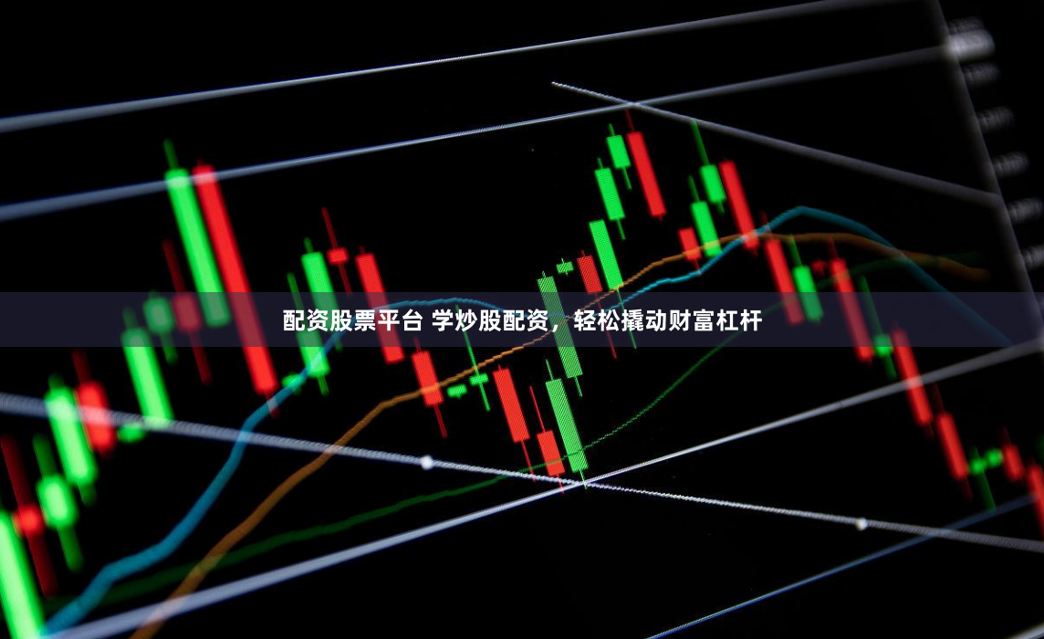 配资股票平台 学炒股配资，轻松撬动财富杠杆