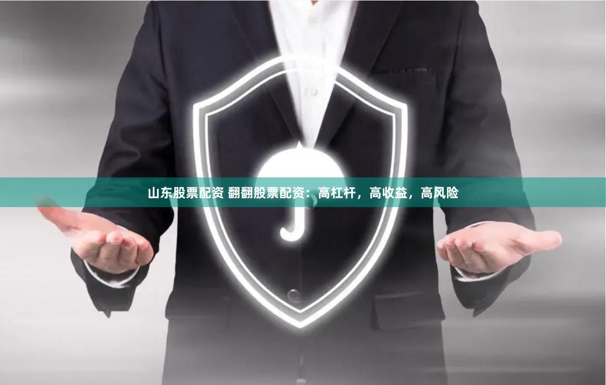 山东股票配资 翻翻股票配资：高杠杆，高收益，高风险