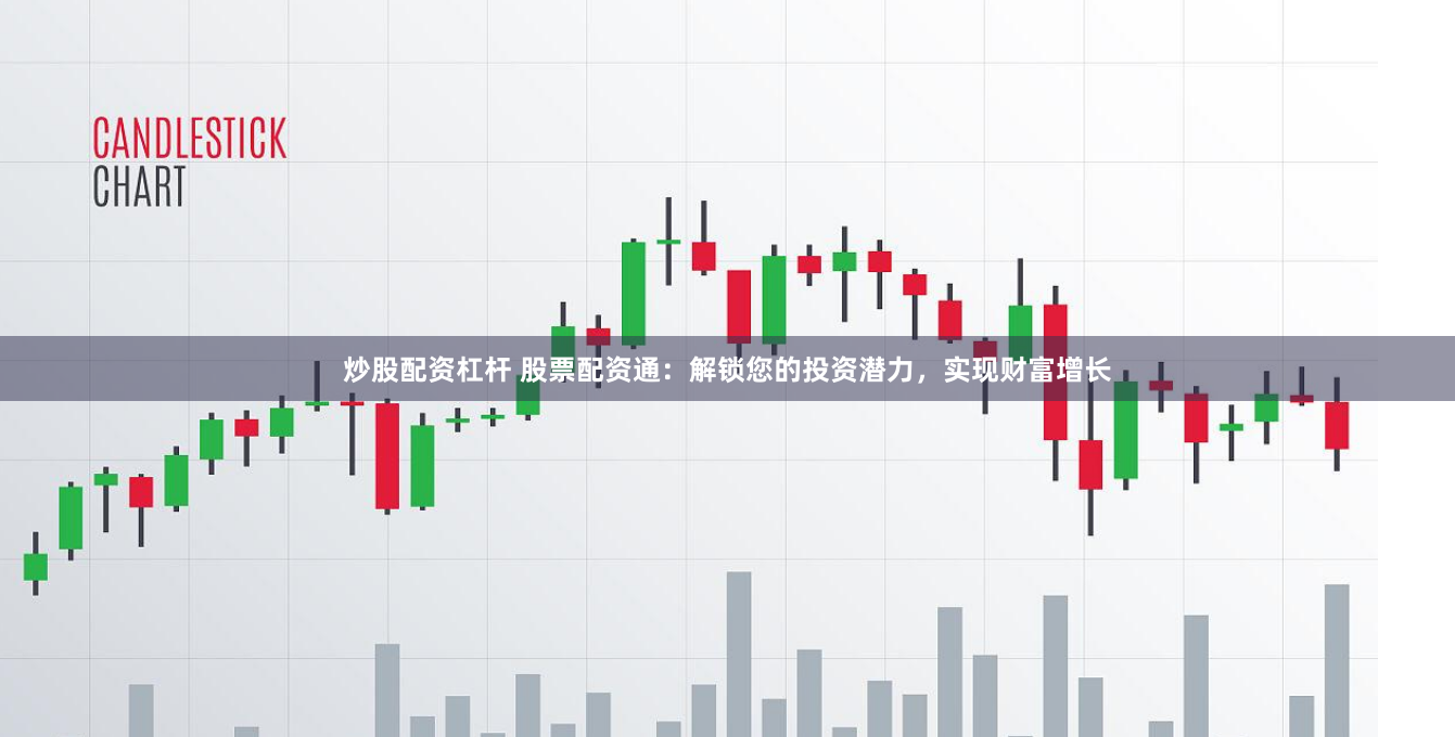炒股配资杠杆 股票配资通：解锁您的投资潜力，实现财富增长