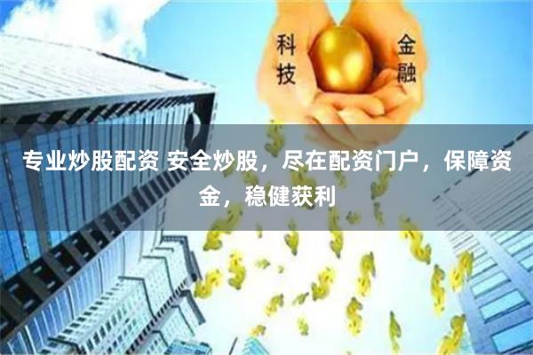 专业炒股配资 安全炒股，尽在配资门户，保障资金，稳健获利