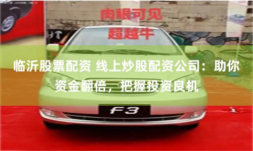 临沂股票配资 线上炒股配资公司：助你资金翻倍，把握投资良机
