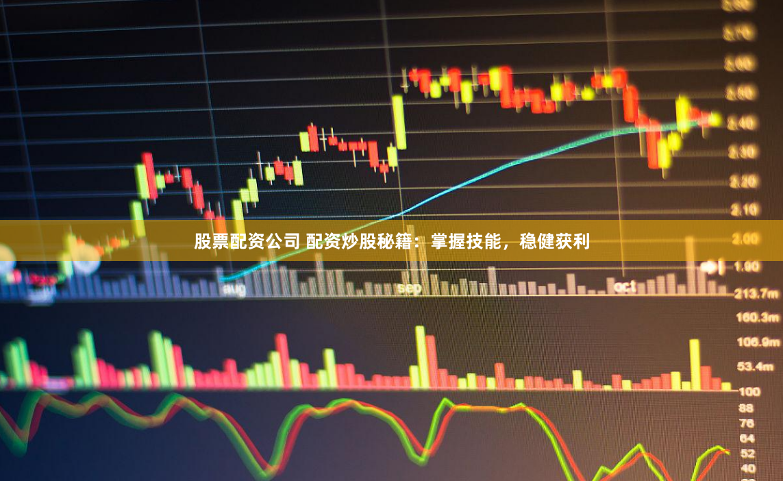股票配资公司 配资炒股秘籍：掌握技能，稳健获利