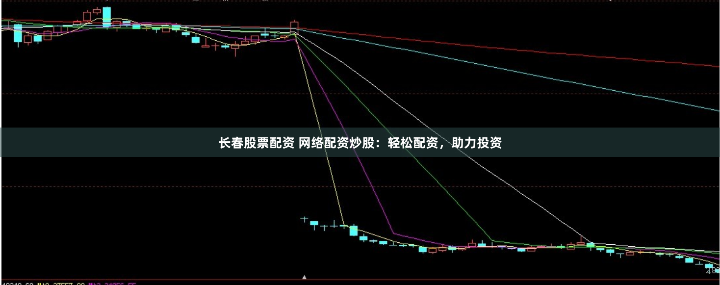 长春股票配资 网络配资炒股：轻松配资，助力投资
