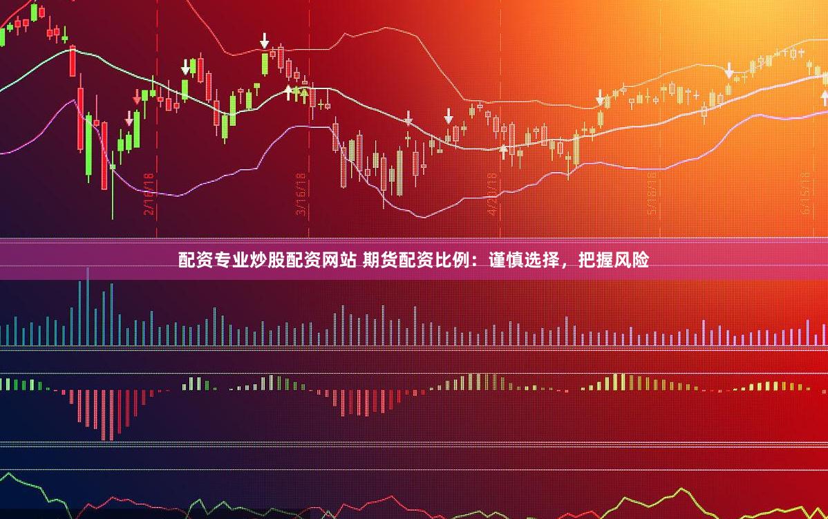 配资专业炒股配资网站 期货配资比例：谨慎选择，把握风险