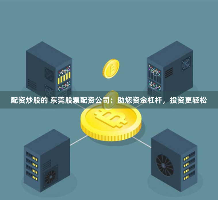 配资炒股的 东莞股票配资公司：助您资金杠杆，投资更轻松