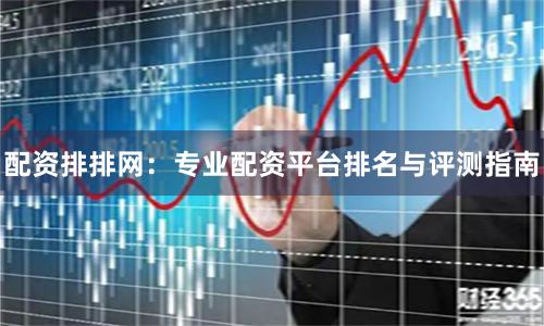 配资排排网：专业配资平台排名与评测指南