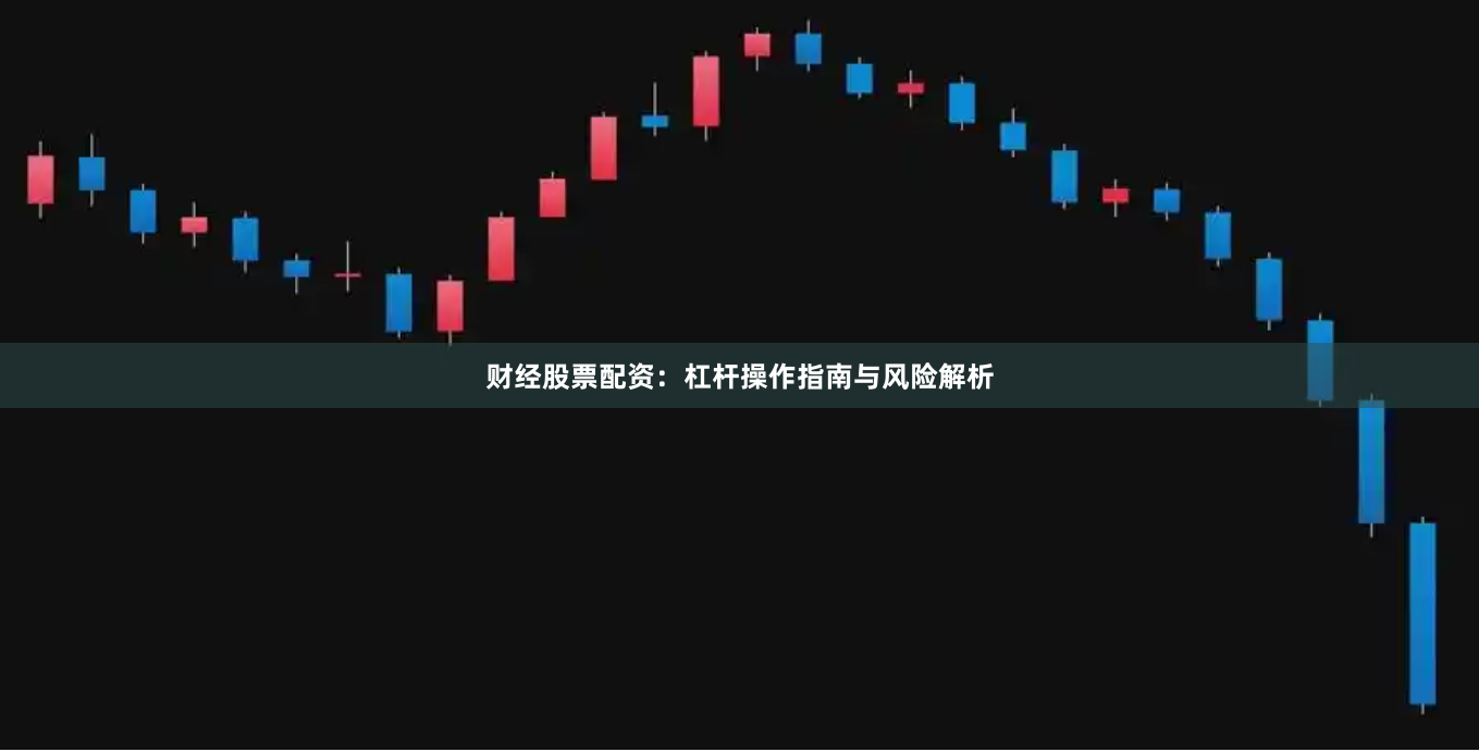 财经股票配资：杠杆操作指南与风险解析